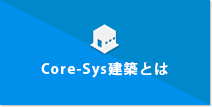 Core-Sys建築とは