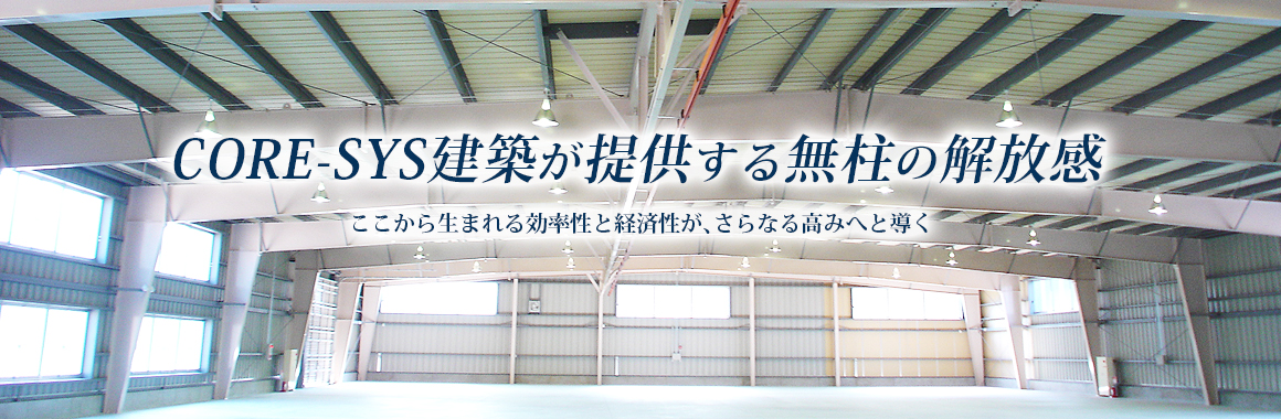 CORE-SYS建築が提供する無柱の解放感　ここから生まれる効率性と経済性がさらなる高みへと導く