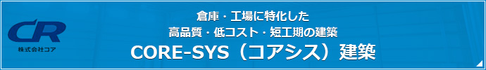 倉庫・工場に特化した高品質・低コスト・短工期の建築CORE-SYS（コアシス）建築