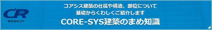 コアシス建築の仕様や構造、部位について 基礎からくわしくご紹介します CORE-SYS建築の基礎知識